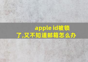 apple id被锁了,又不知道邮箱怎么办